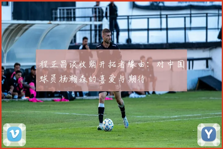 程正昌谈收购开拓者缘由：对中国球员杨瀚森的喜爱与期待