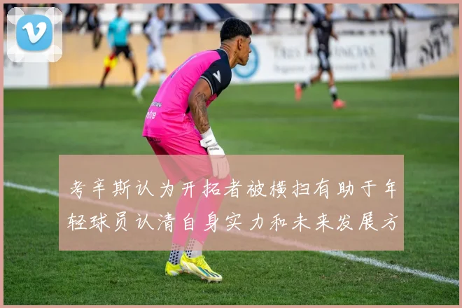 考辛斯认为开拓者被横扫有助于年轻球员认清自身实力和未来发展方向