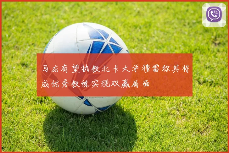 马龙有望执教北卡大学穆雷称其将成优秀教练实现双赢局面