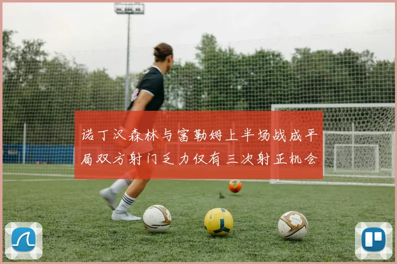 诺丁汉森林与富勒姆上半场战成平局双方射门乏力仅有三次射正机会