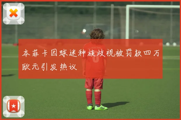 本菲卡因球迷种族歧视被罚款四万欧元引发热议