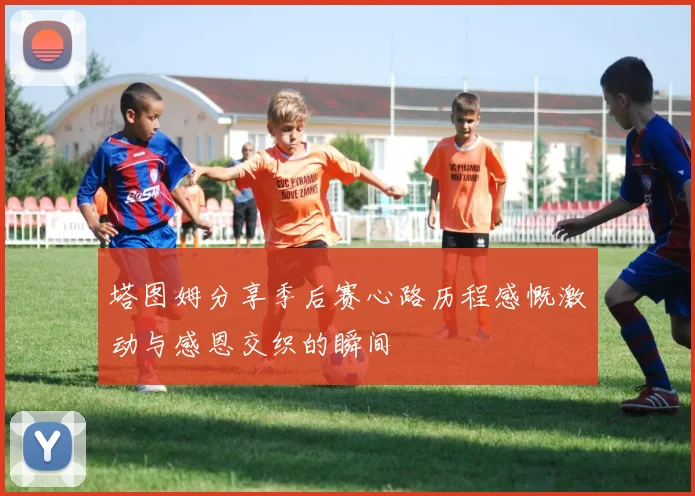 塔图姆分享季后赛心路历程感慨激动与感恩交织的瞬间